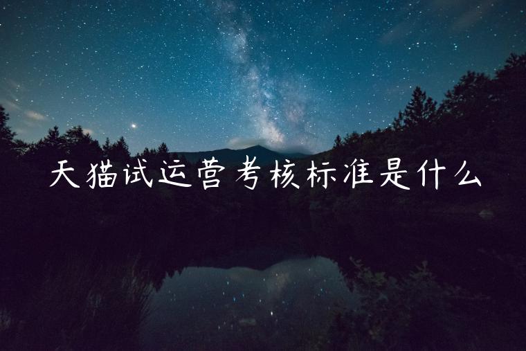 天貓?jiān)囘\(yùn)營(yíng)考核標(biāo)準(zhǔn)是什么